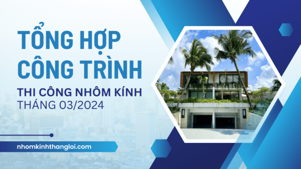 Tổng hợp các công trình thi công nhôm kính trong tháng 032024